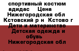 спортивный костюм (адидас) › Цена ­ 500 - Нижегородская обл., Кстовский р-н, Кстово г. Дети и материнство » Детская одежда и обувь   . Нижегородская обл.